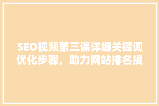 SEO视频第三课详细关键词优化步骤，助力网站排名提升