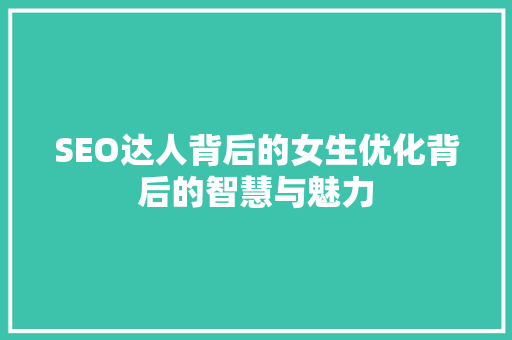SEO达人背后的女生优化背后的智慧与魅力
