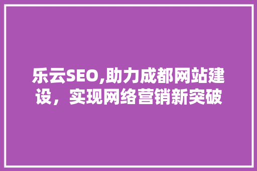 乐云SEO,助力成都网站建设，实现网络营销新突破