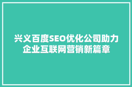 兴义百度SEO优化公司助力企业互联网营销新篇章