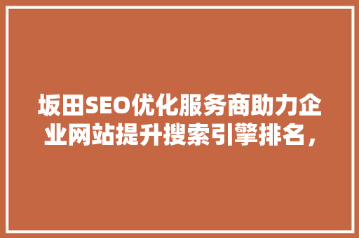 坂田SEO优化服务商助力企业网站提升搜索引擎排名，抢占市场先机
