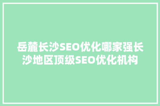 岳麓长沙SEO优化哪家强长沙地区顶级SEO优化机构