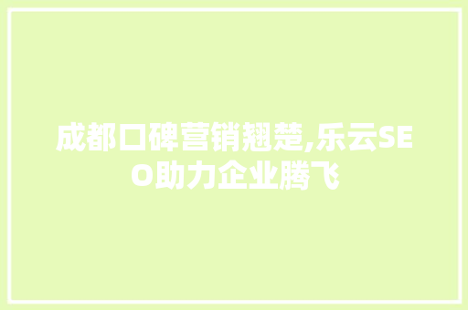 成都口碑营销翘楚,乐云SEO助力企业腾飞