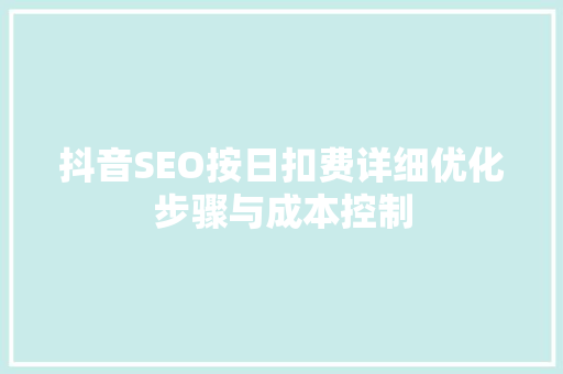 抖音SEO按日扣费详细优化步骤与成本控制