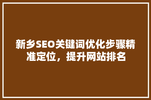 新乡SEO关键词优化步骤精准定位，提升网站排名