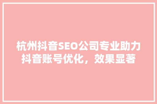 杭州抖音SEO公司专业助力抖音账号优化，效果显著