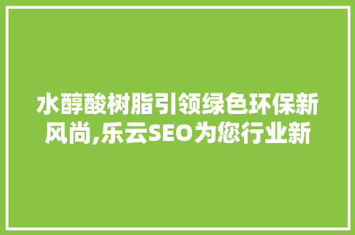水醇酸树脂引领绿色环保新风尚,乐云SEO为您行业新宠