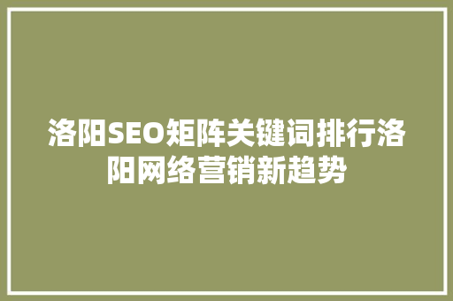 洛阳SEO矩阵关键词排行洛阳网络营销新趋势
