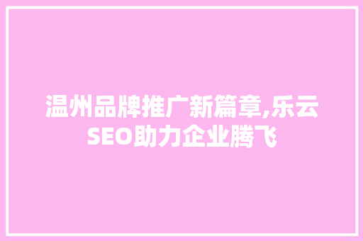 温州品牌推广新篇章,乐云SEO助力企业腾飞
