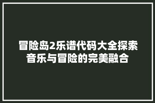 冒险岛2乐谱代码大全探索音乐与冒险的完美融合