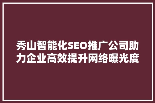 秀山智能化SEO推广公司助力企业高效提升网络曝光度