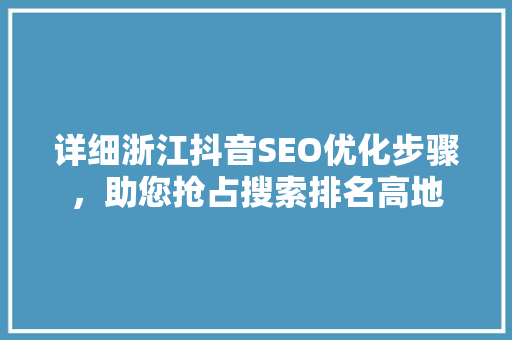 详细浙江抖音SEO优化步骤，助您抢占搜索排名高地