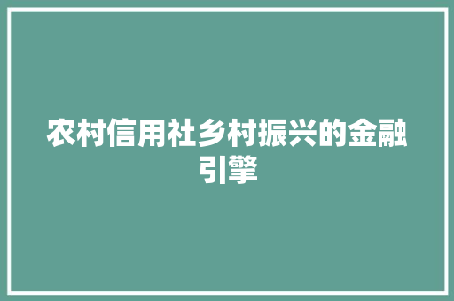 农村信用社乡村振兴的金融引擎