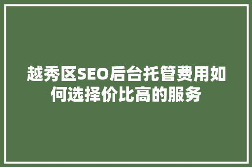 越秀区SEO后台托管费用如何选择价比高的服务