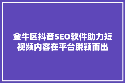 金牛区抖音SEO软件助力短视频内容在平台脱颖而出