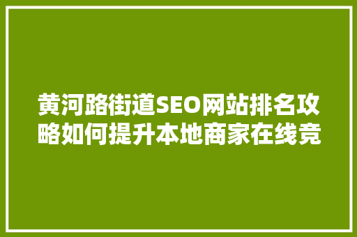 黄河路街道SEO网站排名攻略如何提升本地商家在线竞争力