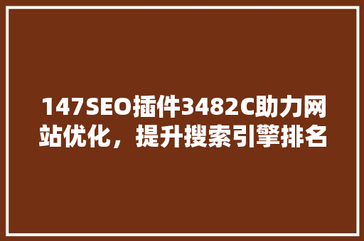147SEO插件3482C助力网站优化，提升搜索引擎排名的秘密武器