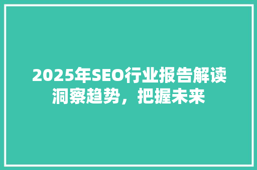 2025年SEO行业报告解读洞察趋势，把握未来