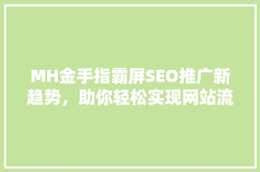 MH金手指霸屏SEO推广新趋势，助你轻松实现网站流量翻倍