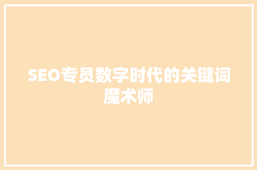 SEO专员数字时代的关键词魔术师