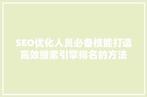 SEO优化人员必备技能打造高效搜索引擎排名的方法