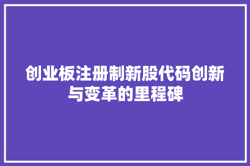 创业板注册制新股代码创新与变革的里程碑
