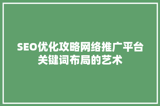 SEO优化攻略网络推广平台关键词布局的艺术