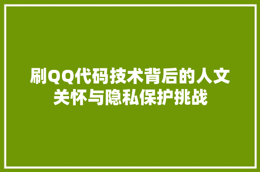 刷QQ代码技术背后的人文关怀与隐私保护挑战