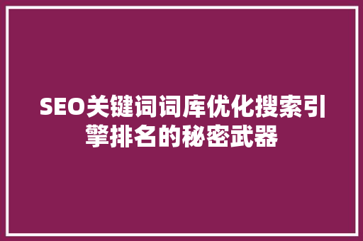 SEO关键词词库优化搜索引擎排名的秘密武器