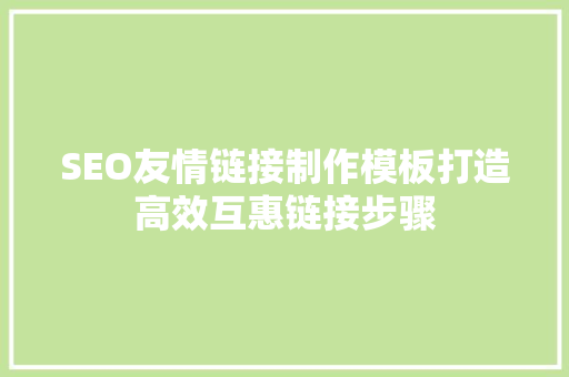 SEO友情链接制作模板打造高效互惠链接步骤