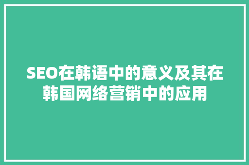 SEO在韩语中的意义及其在韩国网络营销中的应用