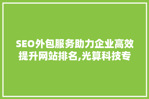 SEO外包服务助力企业高效提升网站排名,光算科技专业