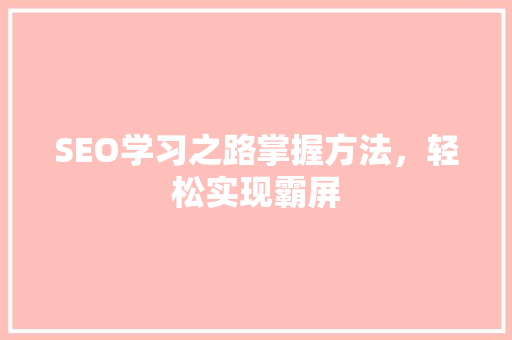 SEO学习之路掌握方法，轻松实现霸屏
