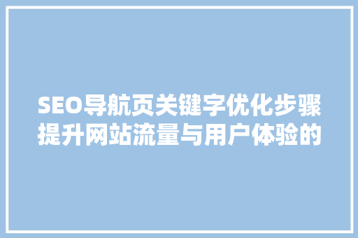 SEO导航页关键字优化步骤提升网站流量与用户体验的关键