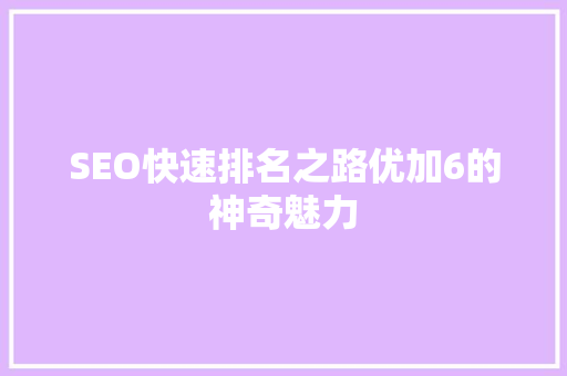 SEO快速排名之路优加6的神奇魅力