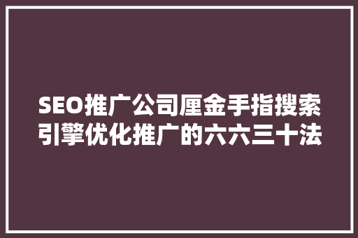 SEO推广公司厘金手指搜索引擎优化推广的六六三十法则