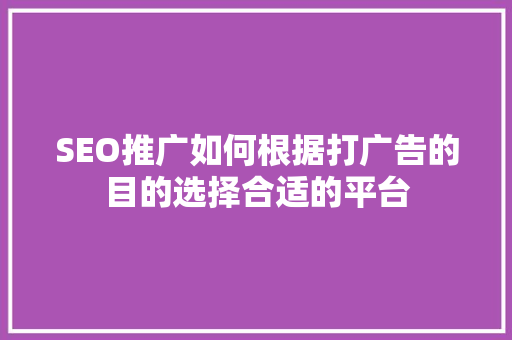 SEO推广如何根据打广告的目的选择合适的平台
