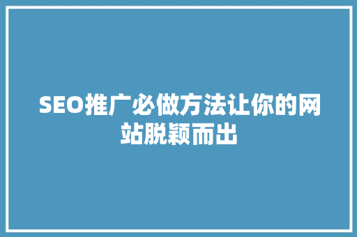SEO推广必做方法让你的网站脱颖而出