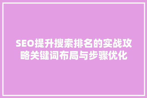 SEO提升搜索排名的实战攻略关键词布局与步骤优化