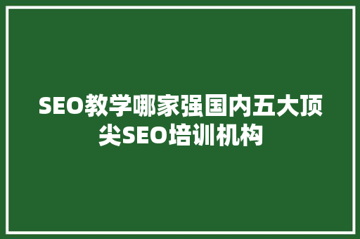 SEO教学哪家强国内五大顶尖SEO培训机构