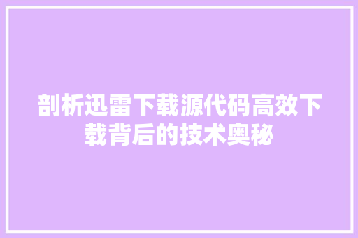 剖析迅雷下载源代码高效下载背后的技术奥秘