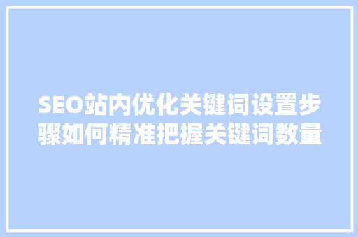 SEO站内优化关键词设置步骤如何精准把握关键词数量