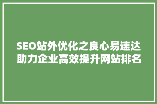 SEO站外优化之良心易速达助力企业高效提升网站排名