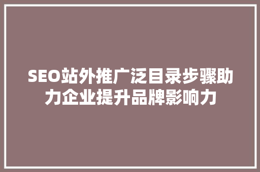 SEO站外推广泛目录步骤助力企业提升品牌影响力