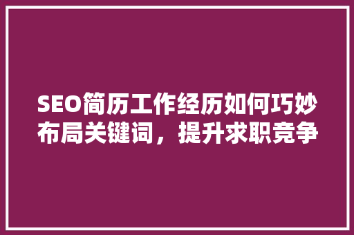 SEO简历工作经历如何巧妙布局关键词，提升求职竞争力