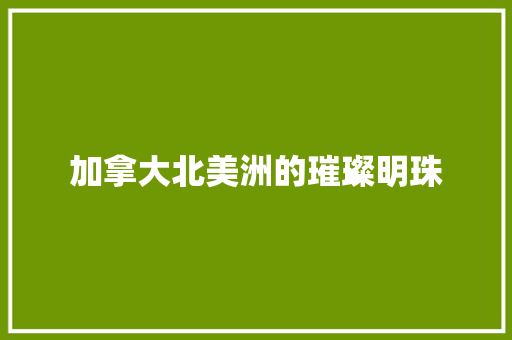 加拿大北美洲的璀璨明珠