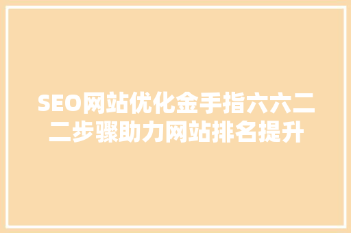 SEO网站优化金手指六六二二步骤助力网站排名提升