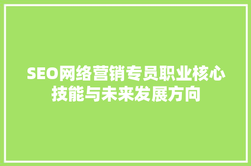SEO网络营销专员职业核心技能与未来发展方向