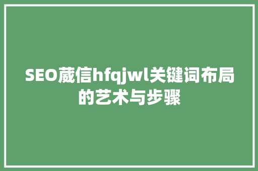 SEO葳信hfqjwl关键词布局的艺术与步骤