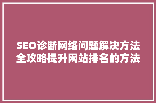 SEO诊断网络问题解决方法全攻略提升网站排名的方法